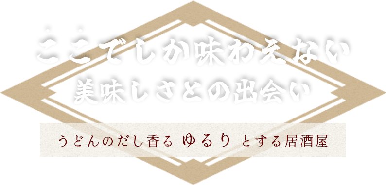 ここでしか味わえない美味しさとの出会い うどんのだし香る ゆるり とする居酒屋